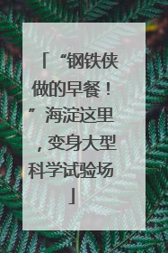 “钢铁侠做的早餐！”海淀这里，变身大型科学试验场
