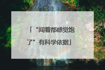 “闻着都感觉饱了”有科学依据