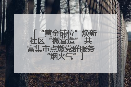 “黄金铺位”焕新社区“微营造” 共富集市点燃党群服务“烟火气”