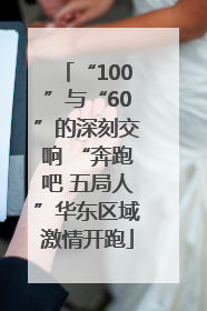 “100”与“60”的深刻交响 “奔跑吧 五局人”华东区域激情开跑