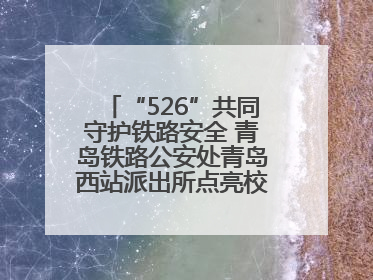 “526”共同守护铁路安全 青岛铁路公安处青岛西站派出所点亮校园爱路之光