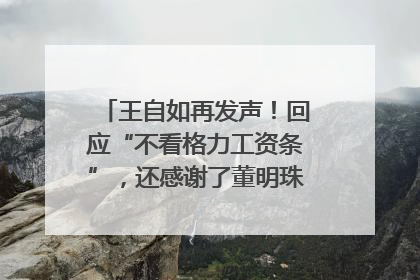 王自如再发声！回应“不看格力工资条”，还感谢了董明珠和雷军｜热财经