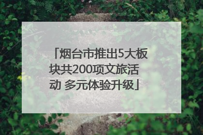 烟台市推出5大板块共200项文旅活动 多元体验升级