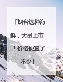 烟台这种海鲜，大量上市！价格便宜了不少