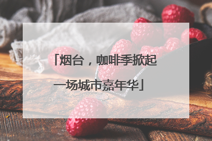 烟台，咖啡季掀起一场城市嘉年华