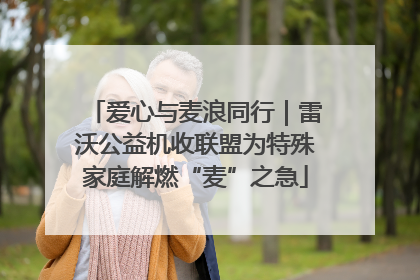 爱心与麦浪同行｜雷沃公益机收联盟为特殊家庭解燃“麦”之急