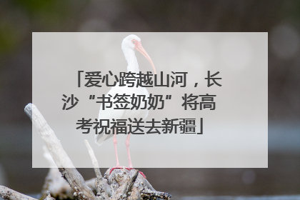 爱心跨越山河，长沙“书签奶奶”将高考祝福送去新疆