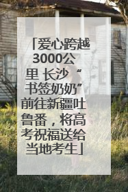 爱心跨越3000公里 长沙“书签奶奶”前往新疆吐鲁番，将高考祝福送给当地考生