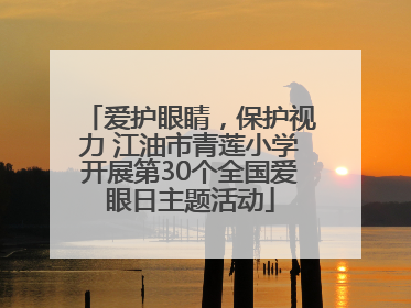 爱护眼睛，保护视力 江油市青莲小学开展第30个全国爱眼日主题活动