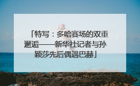 特写：多哈赛场的双重邂逅——新华社记者与孙颖莎先后偶遇巴赫