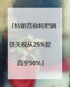 特朗普称将把钢铁关税从25%提高至50%