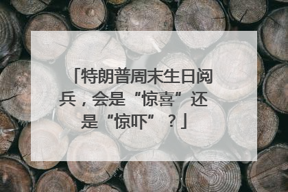 特朗普周末生日阅兵，会是“惊喜”还是“惊吓”？