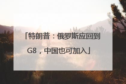 特朗普：俄罗斯应回到G8，中国也可加入