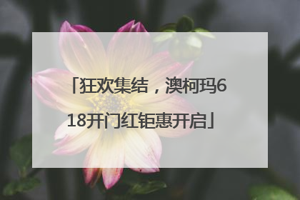 狂欢集结，澳柯玛618开门红钜惠开启