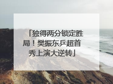 独得两分锁定胜局！樊振东乒超首秀上演大逆转