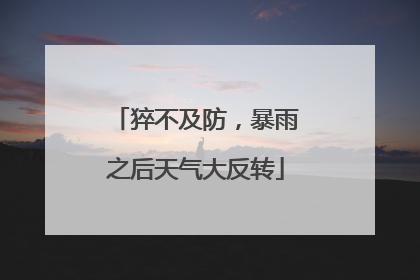 猝不及防，暴雨之后天气大反转