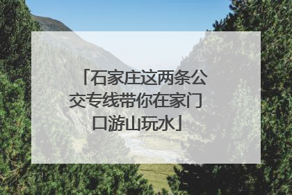 石家庄这两条公交专线带你在家门口游山玩水