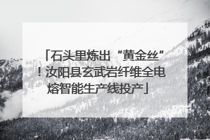 石头里炼出“黄金丝”！汝阳县玄武岩纤维全电熔智能生产线投产