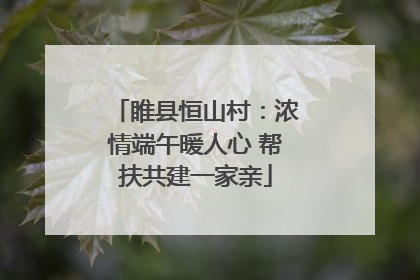 睢县恒山村：浓情端午暖人心 帮扶共建一家亲