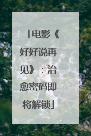 电影《好好说再见》：治愈密码即将解锁