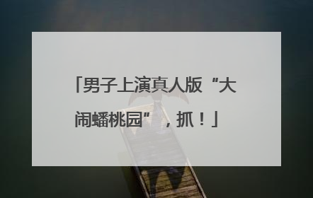 男子上演真人版“大闹蟠桃园”，抓！
