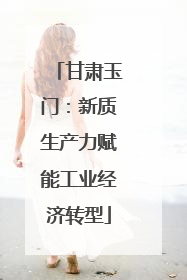 甘肃玉门：新质生产力赋能工业经济转型
