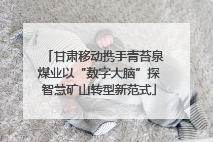 甘肃移动携手青苔泉煤业以“数字大脑”探智慧矿山转型新范式