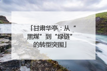 甘肃华亭：从“黑煤”到“绿链”的转型突围