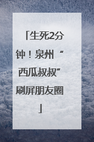生死2分钟！泉州“西瓜叔叔”刷屏朋友圈