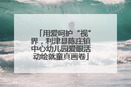 用爱呵护“视”界，利津县陈庄镇中心幼儿园爱眼活动绘就童真画卷