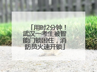 用时2分钟！武汉一考生被智能门锁困住，消防员火速开锁