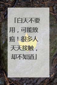 白天不要用，可能致癌！很多人天天接触，却不知道