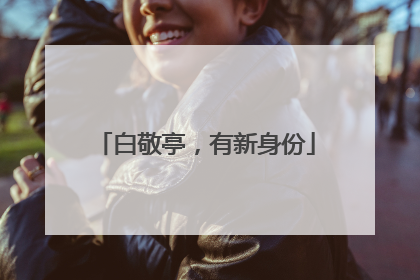 白敬亭，有新身份