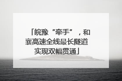 皖豫“牵手”，和襄高速全线最长隧道实现双幅贯通
