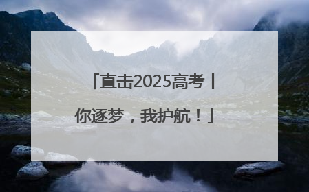 直击2025高考丨你逐梦，我护航！