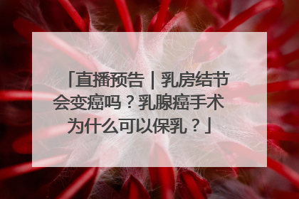 直播预告｜乳房结节会变癌吗？乳腺癌手术为什么可以保乳？