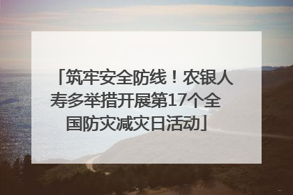 筑牢安全防线！农银人寿多举措开展第17个全国防灾减灾日活动