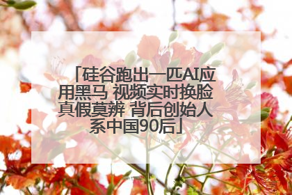硅谷跑出一匹AI应用黑马 视频实时换脸真假莫辨 背后创始人系中国90后