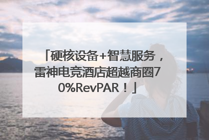 硬核设备+智慧服务，雷神电竞酒店超越商圈70%RevPAR！