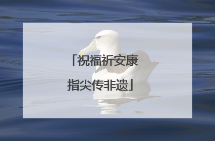 祝福祈安康 指尖传非遗