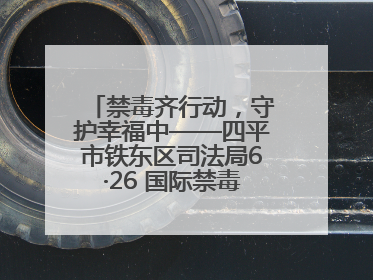 禁毒齐行动，守护幸福中——四平市铁东区司法局6·26 国际禁毒日禁毒宣传活动