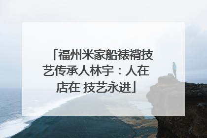 福州米家船裱褙技艺传承人林宇：人在店在 技艺永进