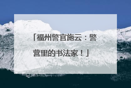 福州警官施云：警营里的书法家！