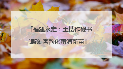 福建永定：土楼作砚书课改 客韵化雨润新苗