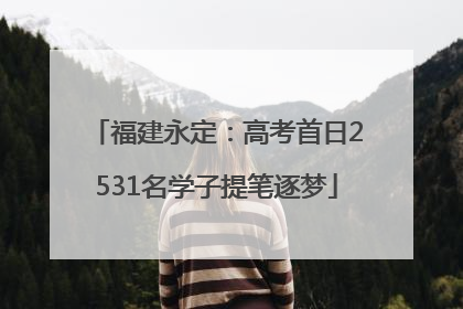 福建永定：高考首日2531名学子提笔逐梦