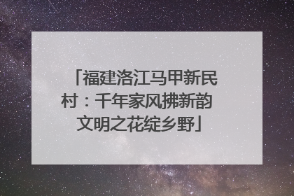 福建洛江马甲新民村：千年家风拂新韵 文明之花绽乡野