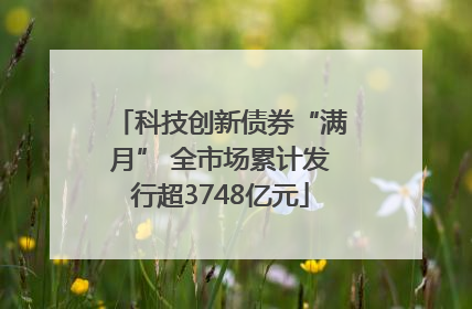 科技创新债券“满月” 全市场累计发行超3748亿元