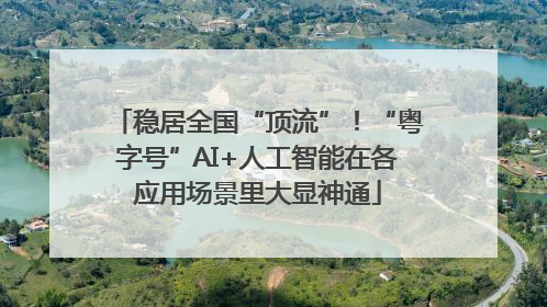 稳居全国“顶流”！“粤字号”AI+人工智能在各应用场景里大显神通