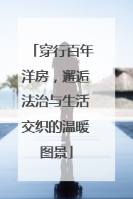 穿行百年洋房，邂逅法治与生活交织的温暖图景