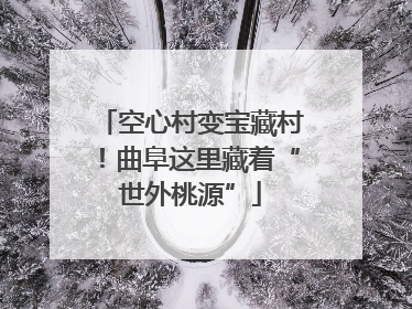 空心村变宝藏村！曲阜这里藏着“世外桃源”